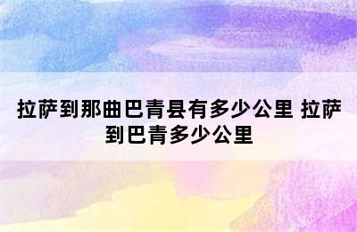 拉萨到那曲巴青县有多少公里 拉萨到巴青多少公里